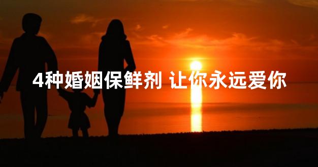 4种婚姻保鲜剂 让你永远爱你